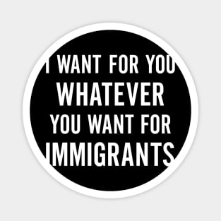 I Want for You Whatever You Want for Immigrants – Progressive Political Magnet